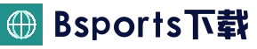 Bsports官网App下载 - 官方下载地址|Bsports官网