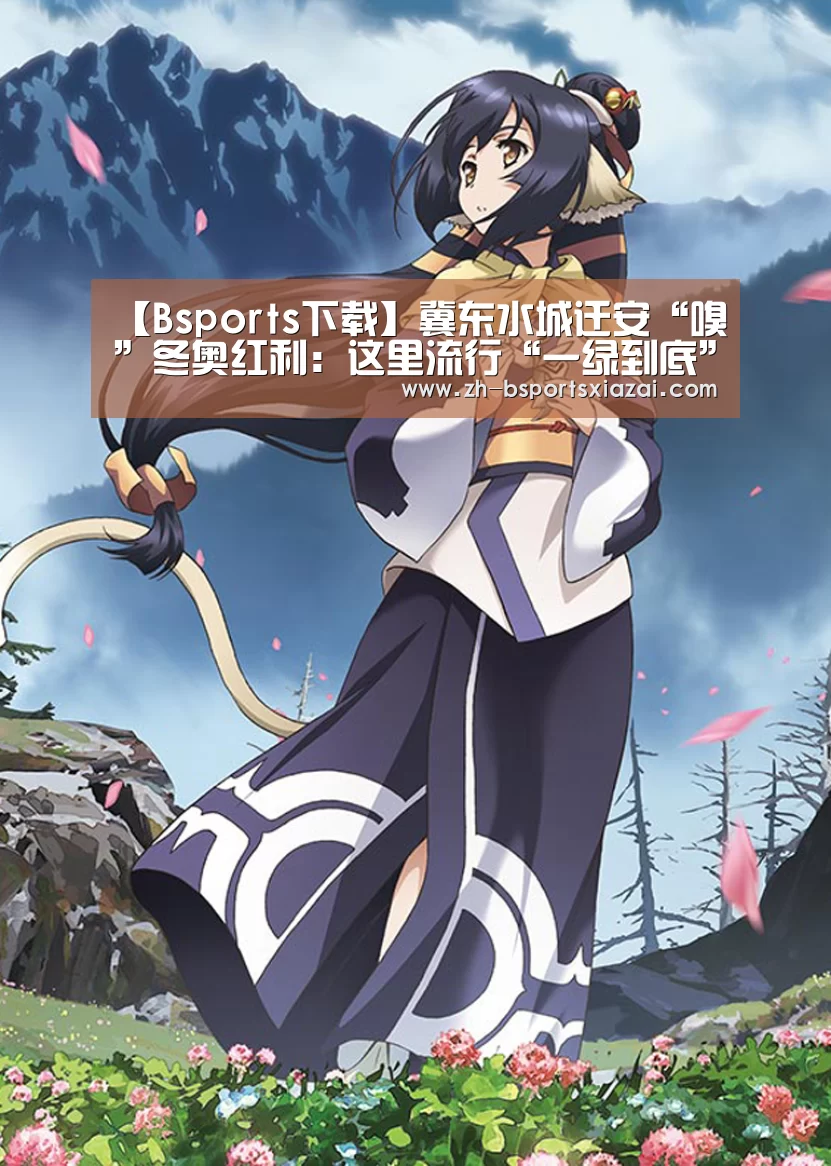【Bsports下载】冀东水城迁安“嗅”冬奥红利:这里流行“一绿到底”(图3) Bsports下载