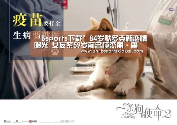 ‘Bsports下载’84岁默多克新恋情曝光 女友系59岁前名模杰丽·霍尔(图1) Bsports下载