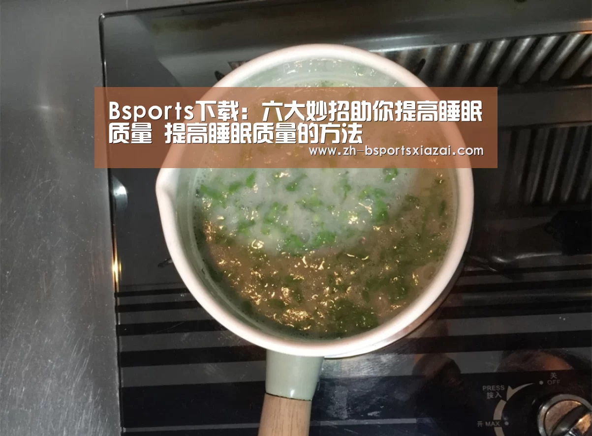 Bsports下载:六大妙招助你提高睡眠质量 提高睡眠质量的方法(图3) Bsports下载