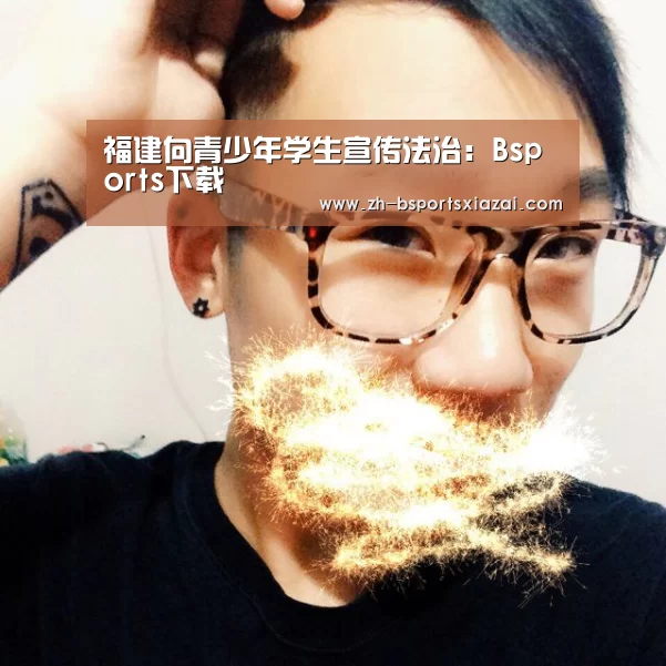 福建向青少年学生宣传法治:Bsports下载(图2) Bsports下载