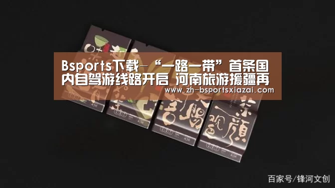 Bsports下载-“一路一带”首条国内自驾游线路开启 河南旅游援疆再出重拳(图2) Bsports下载